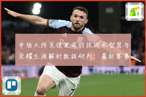 中场大师莫德里奇的技战术智慧与荣耀生涯解析数据研判：最新赛事动态与深度分析
