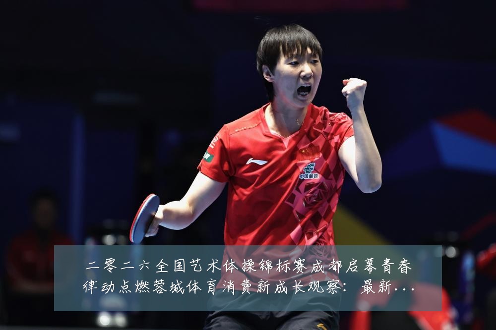 二零二六全国艺术体操锦标赛成都启幕青春律动点燃蓉城体育消费新成长观察:最新赛事动态与深度分析