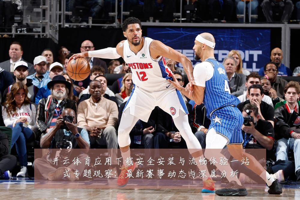开云体育应用下载安全安装与流畅体验一站式专题观察:最新赛事动态与深度分析