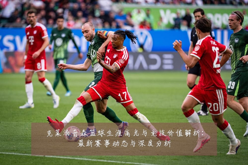 克莱汤普森篮球生涯高光与竞技价值解析:最新赛事动态与深度分析